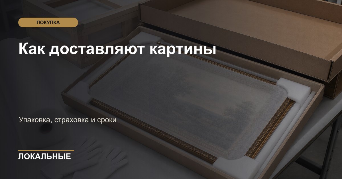 Как доставляют картины: упаковка, страховка и сроки